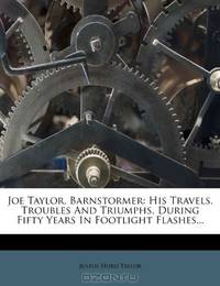 Joe Taylor, Barnstormer: His Travels, Troubles And Triumphs, During Fifty Years In Footlight Flashes...
