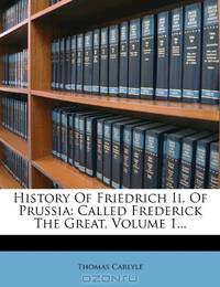 History Of Friedrich Ii. Of Prussia: Called Frederick The Great, Volume 1...