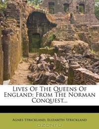 Lives Of The Queens Of England: From The Norman Conquest...