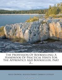 The Profession Of Bookselling: A Handbook Of Practical Hints For The Apprentice And Bookseller, Part 2...