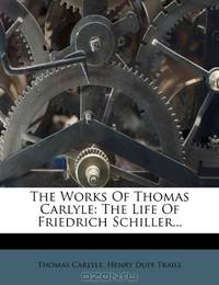 The Works Of Thomas Carlyle: The Life Of Friedrich Schiller...