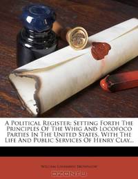 A Political Register: Setting Forth The Principles Of The Whig And Locofoco Parties In The United States, With The Life And Public Services Of Henry Clay...