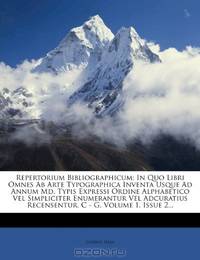 Repertorium Bibliographicum: In Quo Libri Omnes Ab Arte Typographica Inventa Usque Ad Annum Md. Typis Expressi Ordine Alphabetico Vel Simpliciter ... C - G, Volume 1, Issue 2... (Latin Edition)