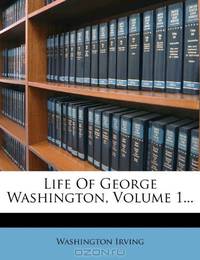 Life Of George Washington, Volume 1...