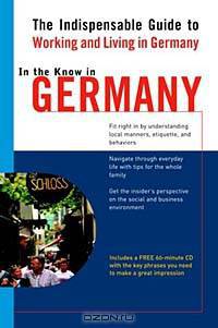 In the Know in Germany: The Indispensable Cross-Cultural Guide to Working and Living in Germany (In the Know (Living Language))