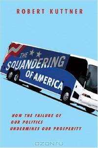 The Squandering of America: How the Failure of Our Politics Undermines Our Prosperity