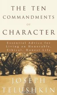 The Ten Commandments of Character: Essential Advice for Living an Honorable, Ethical, Honest Life