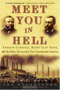 Meet You in Hell: Andrew Carnegie, Henry Clay Frick, and the Bitter Partnership That Transformed America