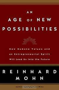An Age of New Possibilities : How Humane Values and an Entrepreneurial Spirit Will Lead Us into the Future