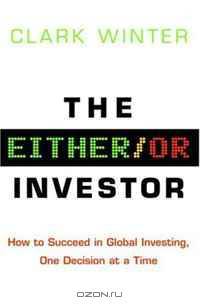 The Either/Or Investor: How to Succeed in Global Investing, One Decision at a Time