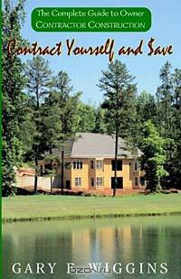 Contract Yourself and Save: The Complete Guide to Owner Contractor Construction