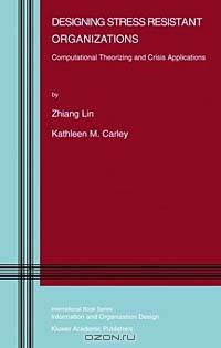 Designing Stress Resistant Organizations: Computational Theorizing and Crisis Applications (Information and Organization Design Series)
