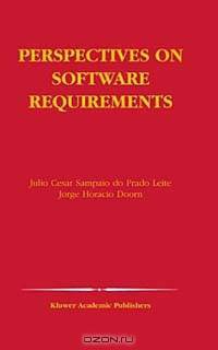 Perspectives on Software Requirements (Kluwer Internation Series in Engineering and Computer Science, 753)