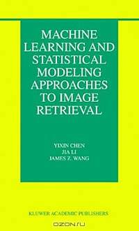 Machine Learning And Statistical Modeling Approaches To Image Retrieval (KLUWER INTERNATIONAL SERIES ON INFORMATION RETRIEVAL)