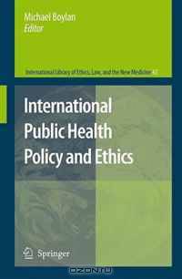 International Public Health Policy and Ethics (International Library of Ethics, Law, and the New Medicine)