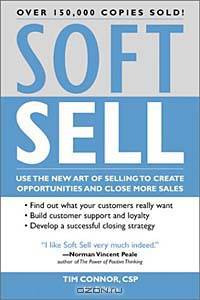 Soft Sell: The New Art of Selling (Soft Sell: Use the New Art of Selling to Create Opportunities & Close More Sales)