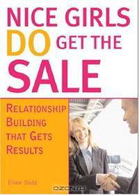 Nice Girls DO Get The Sale: Relationship Building That Gets Results
