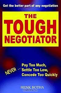 The Tough Negotiator: Never Pay Too Much, Settle Too Low, Concede Too Quickly