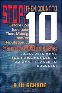 Stop! Then Count to 10 Before You Lose Time, Money, and/or Reputation. . . By Selecting the WRONG Internet Business Opportunity: And Determine Your Willingness to do What it Takes to Succeed!