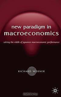 New Paradigm in Macroeconomics: Solving the Riddle of Japanese Macroeconomic Performance