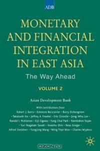 Monetary and Financial Integration in East Asia: The Way Ahead: Volume 2 (Monetary and Financial Integration in East Asia)