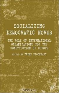 Socializing Democratic Norms : The Role of International Organizations for the Construction of Europe