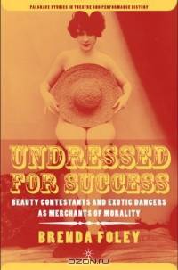 Undressed for Success : Beauty Contestants and Exotic Dancers as Merchants of Morality (Palgrave Studies in Theatre and Performance History)