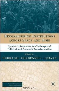 Reconfiguring Institutions across Time and Space: Syncretic Responses to Challenges of Political and Economic Transformation (Political Evolution and Institutional Change)