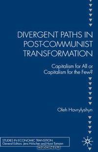 Divergent Paths in Post-Communist Transformation: Capitalism for All or Capitalism for the Few? (Studies in Economic Transition)
