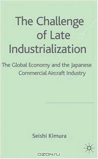 The Challenges of Late Industrialization: The Global Economy and the Japanese Commercial Aircraft Industry