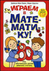 Играем в математику. 80 игр, обучающих детей умению считать. Для детей от 2 до 6 лет