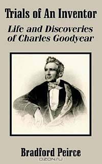 Trials of an Inventor: Life and Discoveries of Charles Goodyear