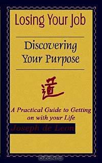 Losing Your Job Discovering Your Purpose: A Practical Guide to Getting on With Your Life