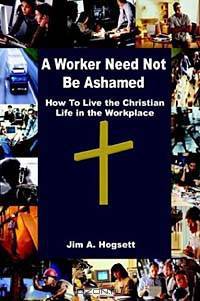 A Worker Need Not Be Ashamed: How to Live the Christian Life in the Workplace