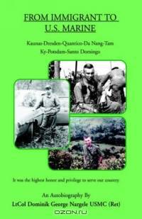 FROM IMMIGRANT TO U.S. MARINE:Kaunas-Dresden-Quantico-Da Nang-Tam Ky-Potsdam-Santo Domingo