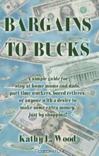 Bargains to Bucks: A Simple Guide for Stay-At-Home Mons & Dads, Part-Time Workers, Bored Retirees, or Anyone With a Desire to Make Some Extra Money, Just by Shoipping!