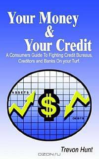 Your Money & Your Credit: A Consumers Guide to Fighting Credit Bureaus, Creditors and Banks on Your Turf.