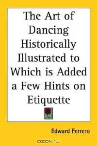 The Art of Dancing Historically Illustrated to Which Is Added a Few Hints on Etiquette