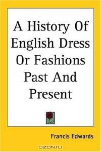 A History of English Dress or Fashions Past And Present