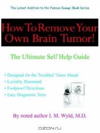 How To Remove Your Own Brain Tumor: The Ultimate Self Help Guide (Sunup Book)