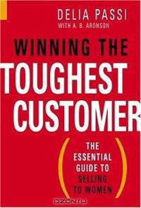 Winning the Toughest Customer: The Essential Guide to Selling to Women