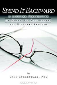 Spend It Backward: A Lifetime Perspective on Money, Its Management, and Ultimate Rewards
