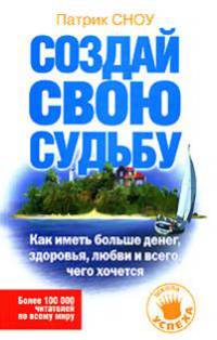 Создай свою судьбу. Как иметь больше денег, здоровья, любви и всего, чего хочется