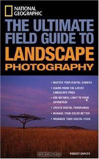 National Geographic: The Ultimate Field Guide to Landscape Photography