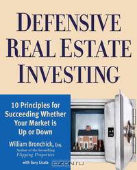 Defensive Real Estate Investing: 10 Principles for Succeeding Whether Your Market is Up or Down