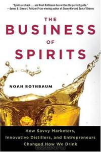 The Business of Spirits: How Savvy Marketers, Innovative Distillers, and Entrepreneurs Changed How We Drink