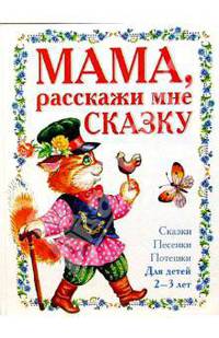 Мама, расскажи мне сказку! Для детей 2 - 3 лет