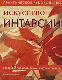 Искусство интарсии. Более 20 проектов, схемы, рисунки, техники. Практическое руководство