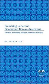 Preaching to Second Generation Korean Americans: Towards a Possible Selves Contextual Homiletic (American University Studies Series VII, Theology and Religion)
