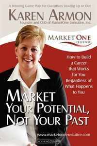 Market Your Potential, Not Your Past: How To Build A Career That Works For You Regardless of What Happens To You